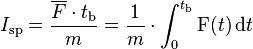  I_\mathrm{sp}= \frac{\overline F \cdot t_\mathrm b}{m} = \frac{1}{m} \cdot \int_0^{t_\mathrm{b}} \operatorname{F}(t) \,\mathrm{d}t 